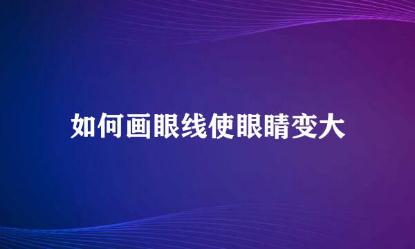 如何画眼线使眼睛变大