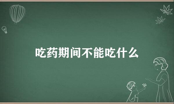 吃药期间不能吃什么
