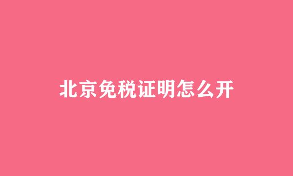 北京免税证明怎么开