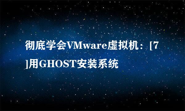 彻底学会VMware虚拟机：[7]用GHOST安装系统