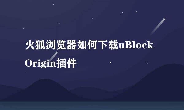火狐浏览器如何下载uBlock Origin插件