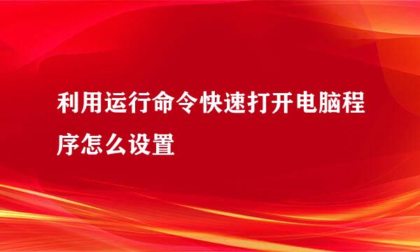 利用运行命令快速打开电脑程序怎么设置