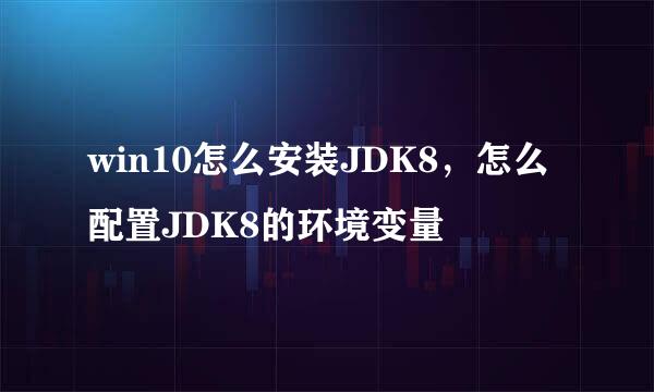 win10怎么安装JDK8，怎么配置JDK8的环境变量