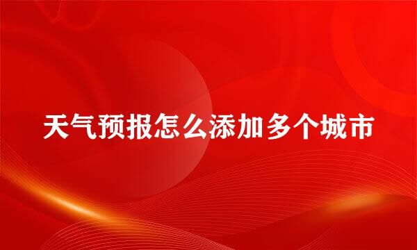 天气预报怎么添加多个城市
