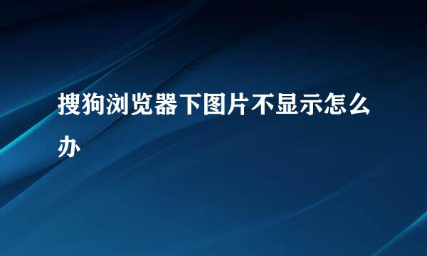 搜狗浏览器下图片不显示怎么办