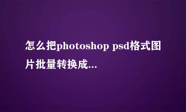 怎么把photoshop psd格式图片批量转换成jpg图片