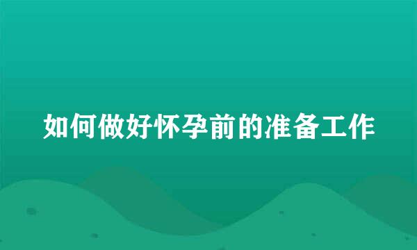 如何做好怀孕前的准备工作