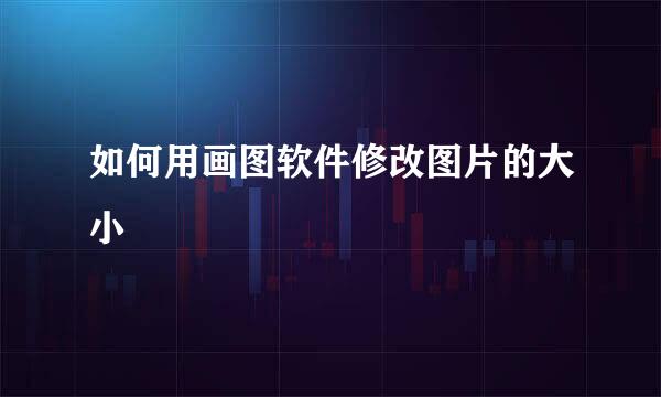 如何用画图软件修改图片的大小