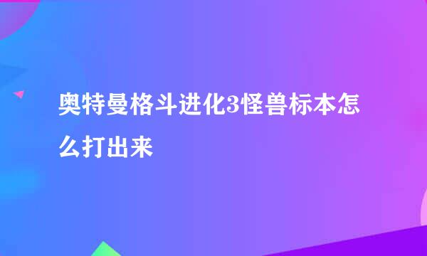 奥特曼格斗进化3怪兽标本怎么打出来