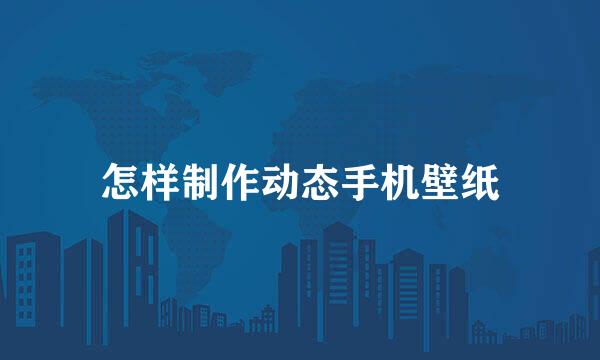 怎样制作动态手机壁纸