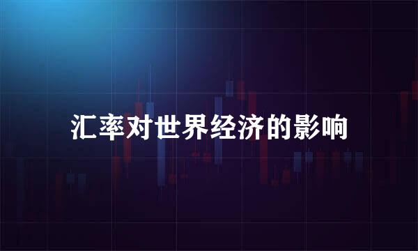 汇率对世界经济的影响