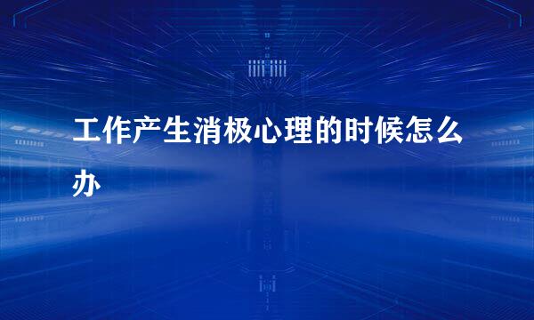 工作产生消极心理的时候怎么办