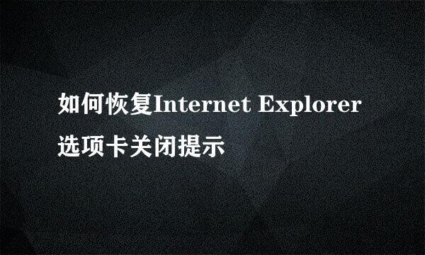 如何恢复Internet Explorer选项卡关闭提示