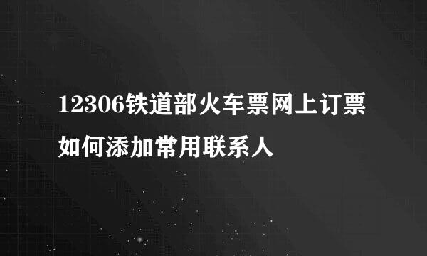 12306铁道部火车票网上订票如何添加常用联系人