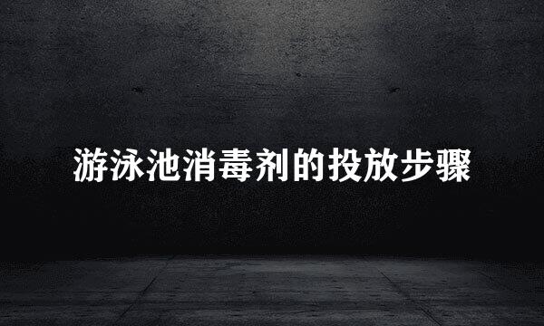 游泳池消毒剂的投放步骤