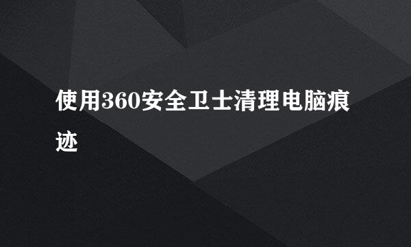 使用360安全卫士清理电脑痕迹