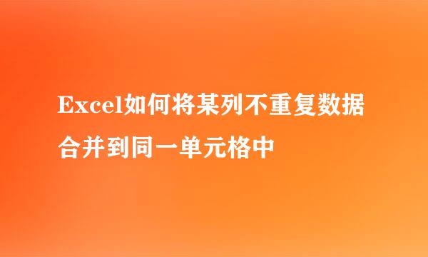 Excel如何将某列不重复数据合并到同一单元格中