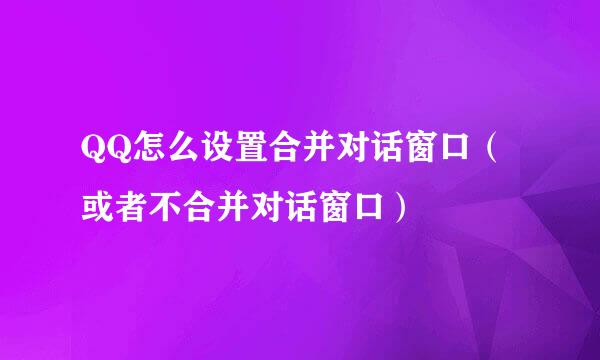 QQ怎么设置合并对话窗口（或者不合并对话窗口）
