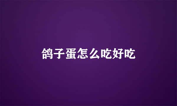 鸽子蛋怎么吃好吃