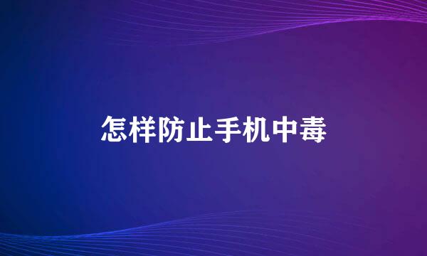 怎样防止手机中毒