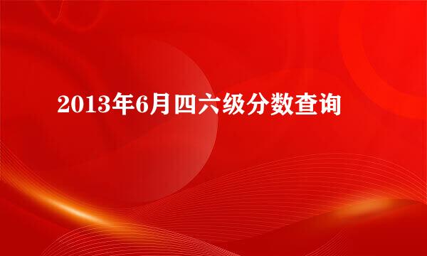 2013年6月四六级分数查询
