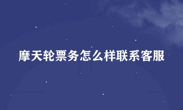 摩天轮票务怎么样联系客服