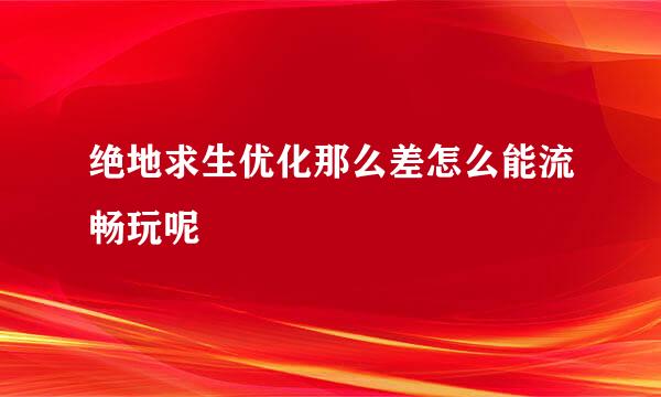 绝地求生优化那么差怎么能流畅玩呢