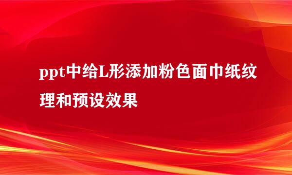ppt中给L形添加粉色面巾纸纹理和预设效果