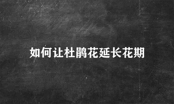 如何让杜鹃花延长花期