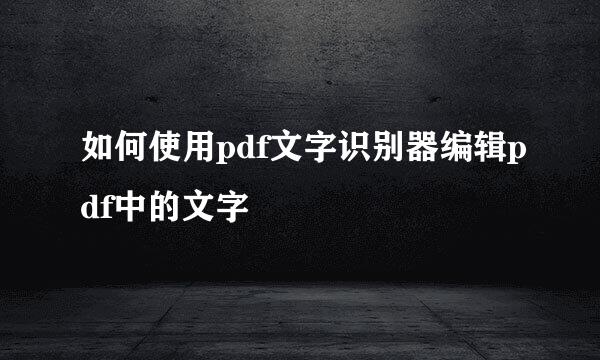 如何使用pdf文字识别器编辑pdf中的文字
