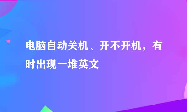 电脑自动关机、开不开机，有时出现一堆英文