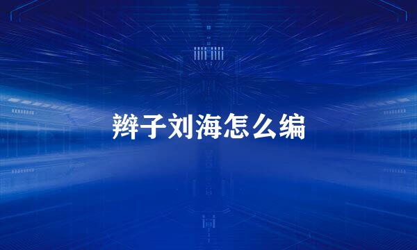 辫子刘海怎么编