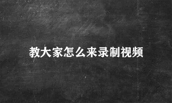 教大家怎么来录制视频