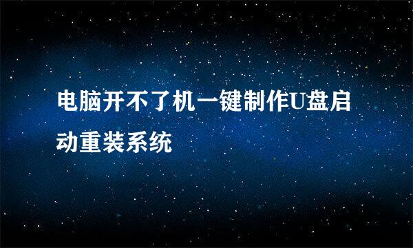 电脑开不了机一键制作U盘启动重装系统