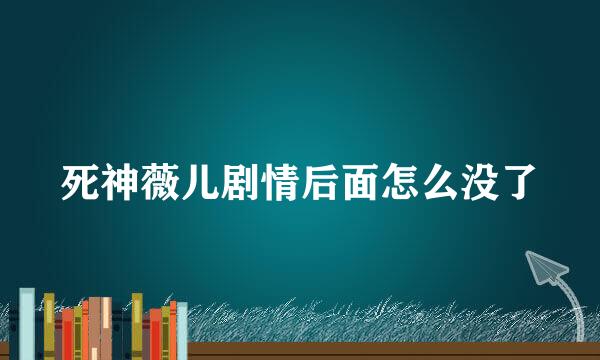 死神薇儿剧情后面怎么没了