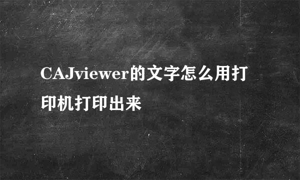 CAJviewer的文字怎么用打印机打印出来