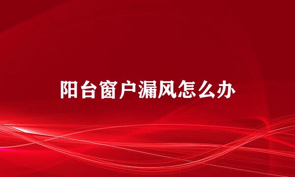 阳台窗户漏风怎么办