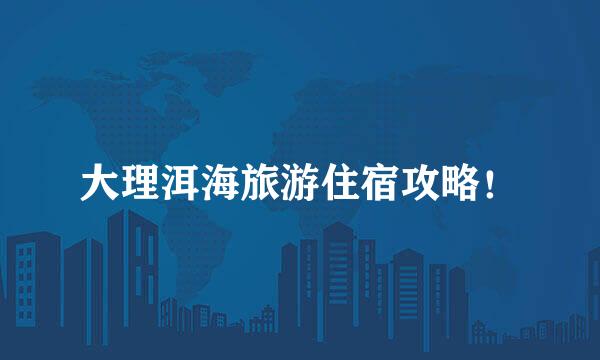 大理洱海旅游住宿攻略！