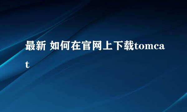 最新 如何在官网上下载tomcat