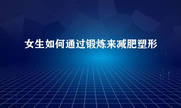 女生如何通过锻炼来减肥塑形