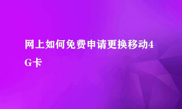 网上如何免费申请更换移动4G卡