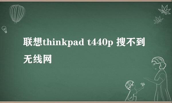 联想thinkpad t440p 搜不到无线网