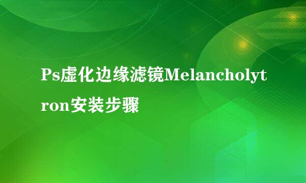 Ps虚化边缘滤镜Melancholytron安装步骤