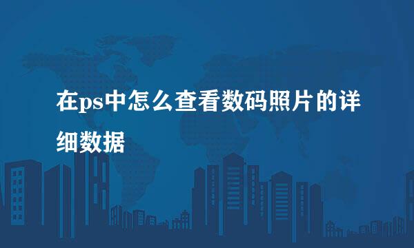 在ps中怎么查看数码照片的详细数据