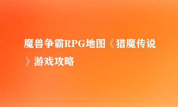 魔兽争霸RPG地图《猎魔传说》游戏攻略