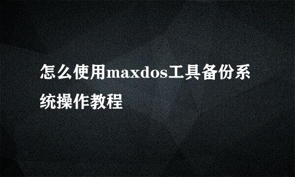 怎么使用maxdos工具备份系统操作教程