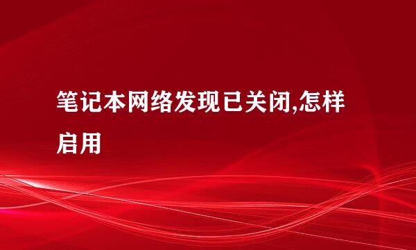 笔记本网络发现已关闭,怎样启用