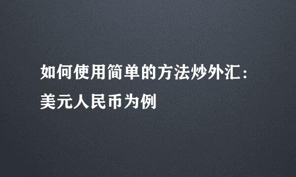如何使用简单的方法炒外汇：美元人民币为例