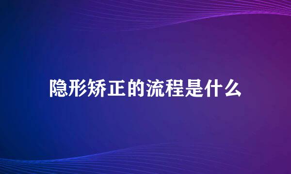 隐形矫正的流程是什么