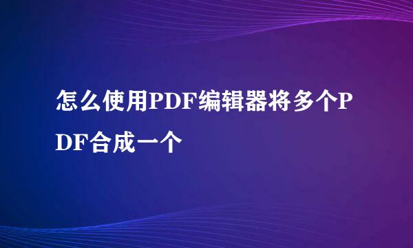 怎么使用PDF编辑器将多个PDF合成一个